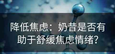 降低焦虑：奶昔是否有助于舒缓焦虑情绪？